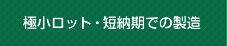 極小ロット・短納期での製造